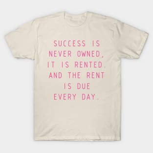 Success is never owned; it is only rented T-Shirt